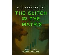 THE GLITCH IN THE MATRIX: DAY TRADING 101- THE COMPLETE GUIDE TO TRADING THE MARKETS