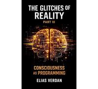 The Glitches of Reality - Part Three: Consciousness as Programming: 3