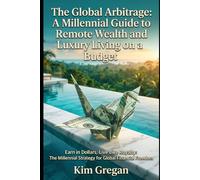 The Global Arbitrage: Millennial Guid to Remote Wealth and Luxury Living on a Budget