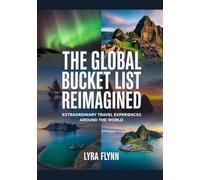 The Global Bucket List Reimagined: Extraordinary Travel Experiences Around the World