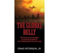 The Global Bully: How the United States Government Has Supported and Committed Acts of Terrorism from the Cold War to Today