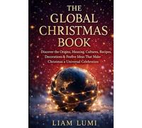 The Global Christmas Book: Discover the Origins, Meaning, Cultures, Recipes, Decorations & Festive Ideas That Make Christmas a Universal Celebration
