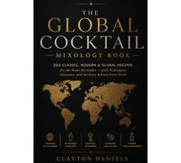 The Global Cocktail Mixology Book: 200 Classic, Modern & Global Recipes for the Home Bartender - with Techniques, Glassware, and the Story Behind ... (The Everyday Global Table Cookbook Series)