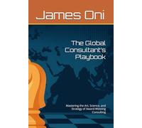 The Global Consultant’s Playbook: Mastering the Art, Science, and Strategy of Award-Winning Consulting