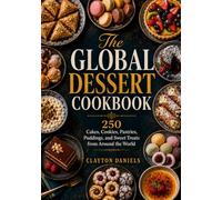 The Global Dessert Cookbook: 250 Cakes, Cookies, Pastries, Puddings, and Sweet Treats from Around the World (The Everyday Global Table Cookbook Series)