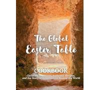 The Global Easter Table: Christian Traditions, Authentic Recipes, and the Story of Resurrection Around the World