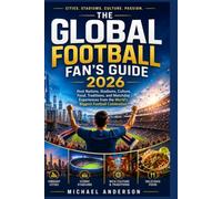 The Global Football Fan's Guide 2026: Host Nations, Stadiums, Culture, Food, Traditions, and Matchday Experiences from the World's Biggest Football Celebration