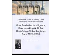 The Global Guide to Supply Chain Visibility in an Uncertain World: How Predictive Intelligence, Benchmarking & AI Are Redefining Global Logistics from 2026-2036