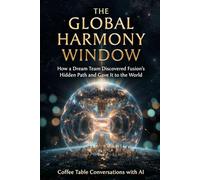 The Global Harmony Window: How a Dream Team Discovered Fusion's Hidden Path and Gave It to the World: 4 (Coffee Table Conversations with AI)