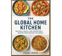 THE GLOBAL HOME KITCHEN: 500 Bold, Simple, and Irresistible Recipes From Around the World