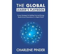 The Global Leader's Playbook: Proven Strategies for Building Trust and Driving Results Across Generations in a Digital World