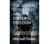 THE GLOBAL LEDGER AND THE END OF FREEDOM: Money Laundering, AML Compliance, and the Shadow Financial System