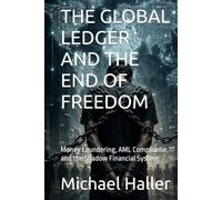 THE GLOBAL LEDGER AND THE END OF FREEDOM: Money Laundering, AML Compliance, and the Shadow Financial System