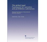 The global legal framework for narcotics and prohibitive substances: Prepared for Bureau of International Narcotics Matters