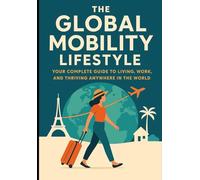The Global Mobility Lifestyle: Your Complete Guide to Living, Working, and Thriving Anywhere in the World
