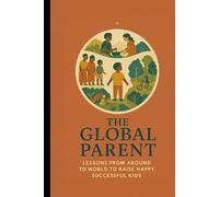 The Global Parent: Lessons from Around the World to Raise Happy, Successful Kids