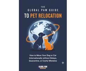The Global Paw Guide to Pet Relocation: A Step-by-Step Guide to International Pet Travel and Moving Pets Overseas Without Delays, Quarantine, or Costly Mistakes
