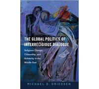 The Global Politics of Interreligious Dialogue: Religious Change, Citizenship, and Solidarity in the Middle East