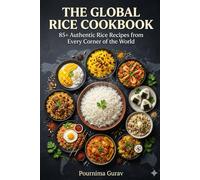 The Global Rice Cookbook: 85+ Authentic Rice Recipes from Every Corner of the World