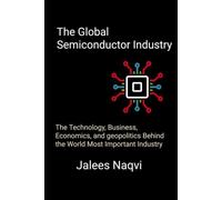 The Global semiconductor industry: The Technology, Business, Economics, and geopolitics behind the World Most Important Industry.