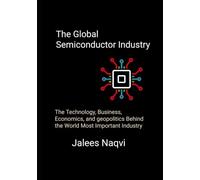 The Global semiconductor industry: The Technology, Business, Economics, and geopolitics behind the World Most Important Industry.