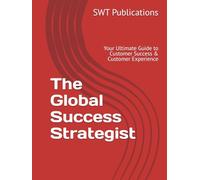 The Global Success Strategist: Your Ultimate Guide to Customer Success & Customer Experience