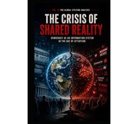 The Global Systems Analysis The Crisis of Shared Reality: Democracy as an Information System in the Age of Attention (The American Case Study the Global Systems Analysis)