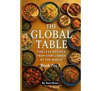 The Global Table: Timeless Recipes from Every Corner of the World: 100 Authentic Dishes That Celebrate Culture, Flavor, and Culinary Heritage
