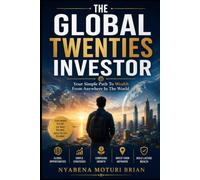 THE GLOBAL TWENTIES INVESTOR: Your Simple Path To Wealth From Anywhere In The World