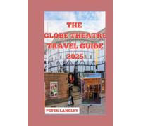 THE GLOBE THEATRE TRAVEL GUIDE 2025: Exploring Shakespeare's Legacy in London's Iconic Playhouse WITH PICTURES INSIDE (PLACES TO VISIT IN LONDON)