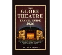 The Globe Theatre Travel Guide: Exploring Shakespeare's Legacy in London's Iconic Playhouse - With Pictures inside (PLACES TO VISIT IN LONDON)