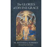 The Glories of Divine Grace: A Fervent Exhortation to All to Preserve and to Grow in Sanctifying Grace