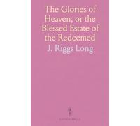 The Glories of Heaven, or the Blessed Estate of the Redeemed: In Two Parts; Heaven Considered as a Local Habitation and Heaven an Exalted Moral Condition