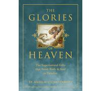The Glories of Heaven: The Supernatural Gifts That Await Body & Soul in Paradise