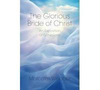 The Glorious Bride of Christ: An Exposition of Ephesians