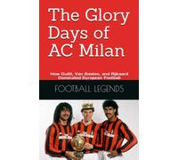 The Glory Days of AC Milan: How Gullit, Van Basten, and Rijkaard Dominated European Football (FOOTBALL LEGENDS)