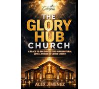 The Glory Hub Church: A Place to encounter the Supernatural Love & Power of Jesus Christ