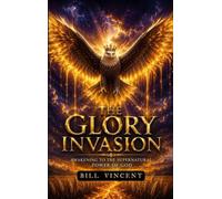 The Glory Invasion: Awakening to the Supernatural Power of God