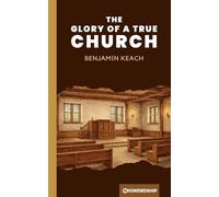 The Glory of a True Church: Biblical Church Membership, Discipline, and Authority