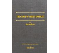 The Glory of Christ Unveiled by Joseph Hussey: With a Biography of His Life