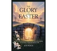 The Glory of Easter: The Resurrection of Jesus Christ and the Promise of Salvation, Hope, and Eternal Life
