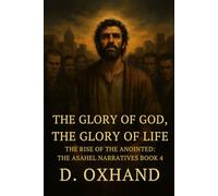 The Glory of God, The Glory of Life: The Rise of the Anointed: The Asahel Narratives Book 4