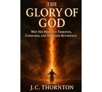 The Glory of God: Why His Presence Terrifies, Consumes, and Demands Reverence.: 2 (The “Revelation & Deception” Series)