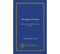 The glory of Serbia: being a reprint from "The Gods in the Battle"
