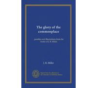 The glory of the commonplace: parables and illustrations from the books of J. R. Miller