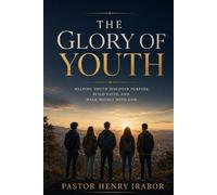 The Glory of Youth: Helping Youth Discover Purpose, Build Faith, and Walk Boldly with God