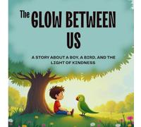 The Glow Between Us: A Story About a Boy, a Bird, and the Light of Kindness