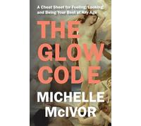 The Glow Code: A Cheat Sheet for Feeling, Looking, and Being Your Best at Any Age