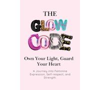 The Glow Code: Own Your Light, Guard Your Heart: A Journey into Feminine Expression, Self-Respect, and Strength.