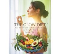 The Glow Diet: Plant-Based Secrets for Radiant Skin, Lean Energy, and Everyday Balance